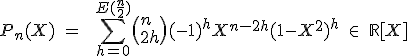 3$P_n(X)\ =\ \ \Bigsum_{h=0}^{E(\fr{n}{2})}\(n\\2h\)(-1)^hX^{n-2h}(1-X^2)^{h^}\ \in\ \mathbb{R}[X]